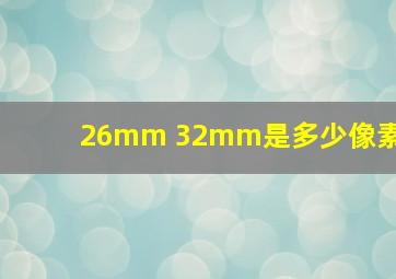 26mm 32mm是多少像素